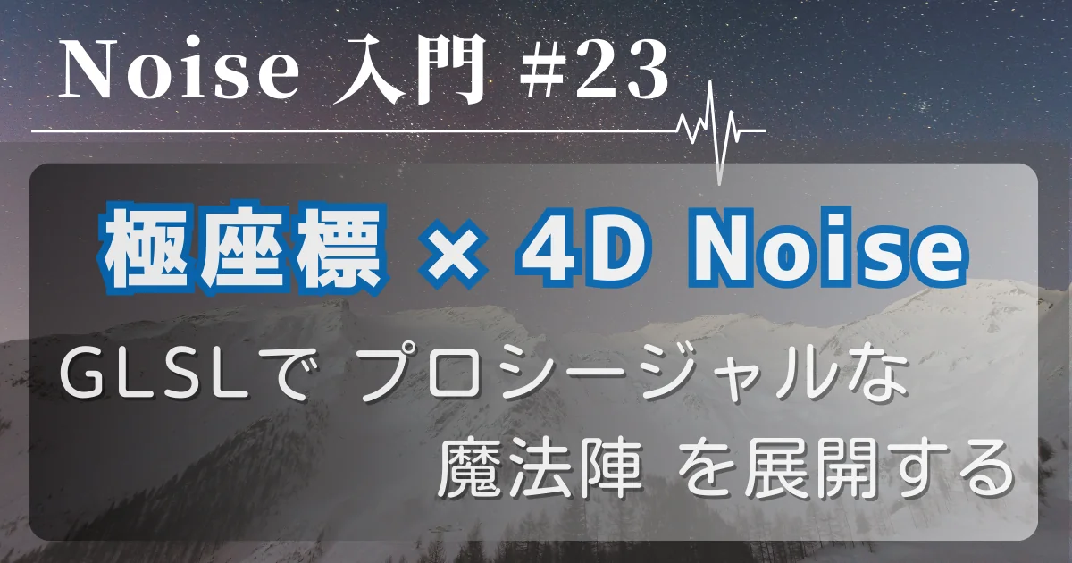 [Noise 入門 #23] 極座標 × 4D Noise — GLSLで「プロシージャルな魔法陣」を展開する