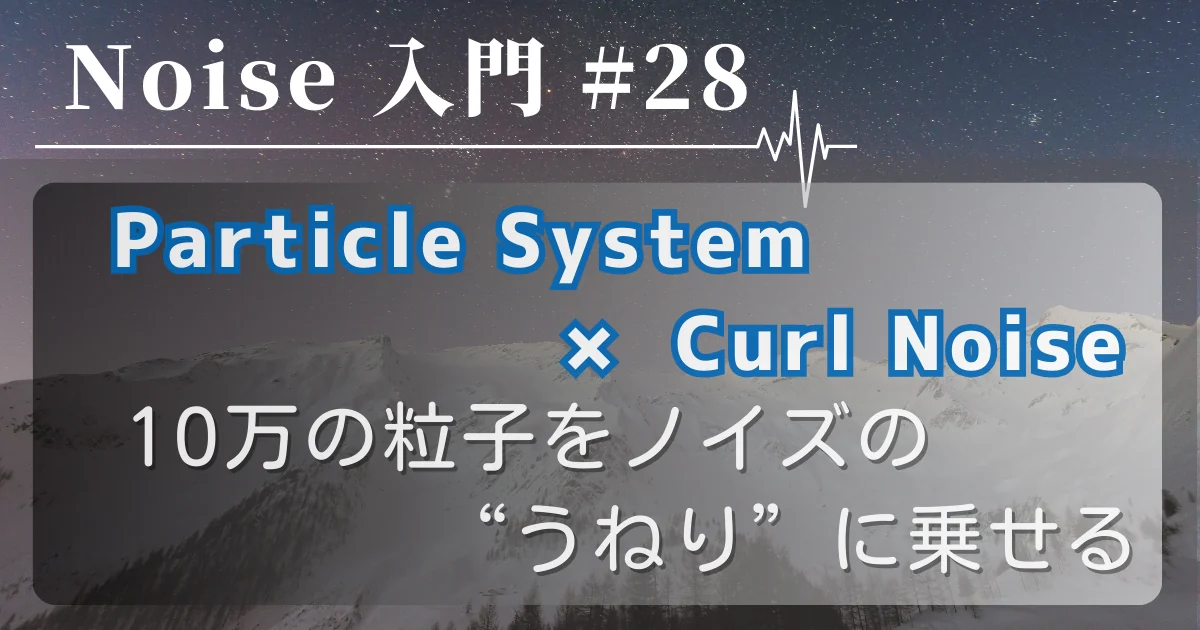 [Noise 入門 #28] Particle System × Curl Noise — 10万の粒子をノイズの“うねり”に乗せる