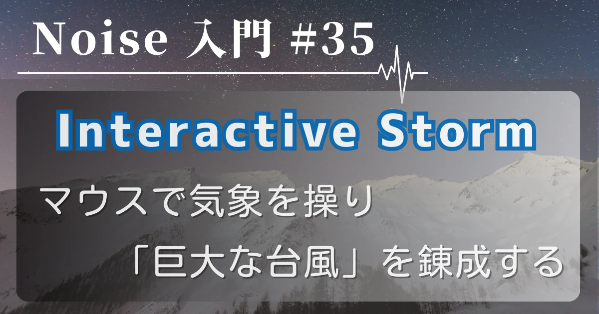 [Noise 入門 #35] Interactive Storm — マウスで気象を操り「巨大な台風」を錬成する