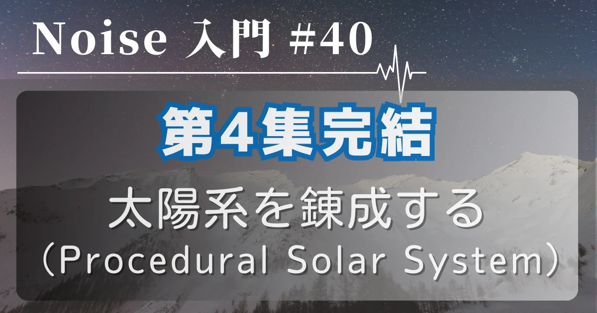 [Noise 入門 #40] 第4集完結 — 太陽系を錬成する（Procedural Solar System）