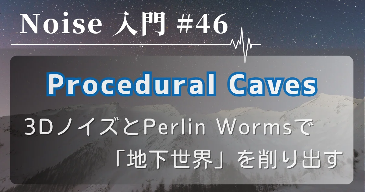 [Noise 入門 #46] Procedural Caves — 3DノイズとPerlin Wormsで「地下世界」を削り出す