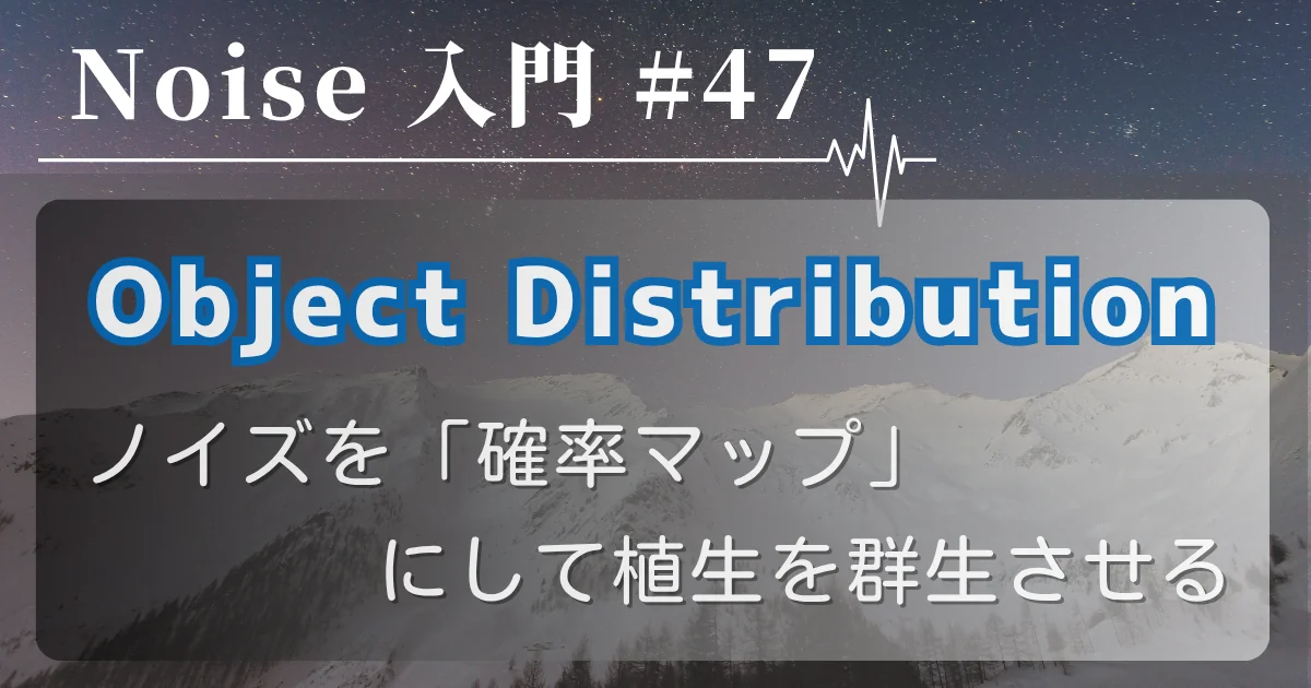 [Noise 入門 #47] Object Distribution — ノイズを「確率マップ」にして植生を群生させる