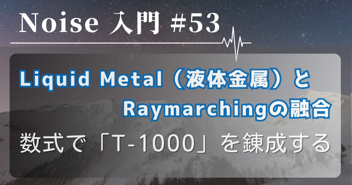 [Noise 入門 #53] Liquid Metal（液体金属）とRaymarchingの融合 — 数式で「T-1000」を錬成する