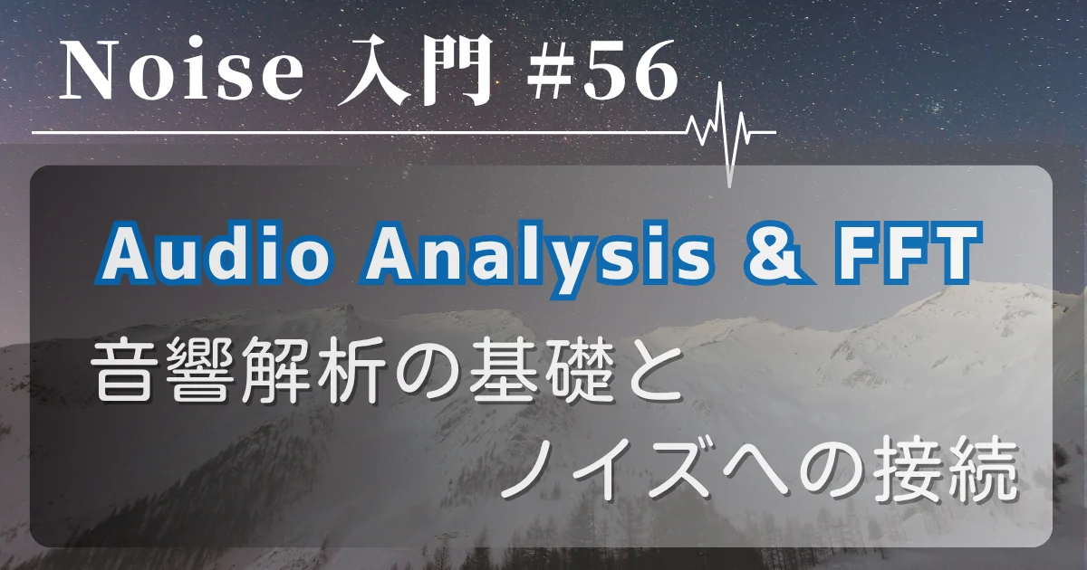 [Noise 入門 #56] Audio Analysis & FFT — 音響解析の基礎とノイズへの接続