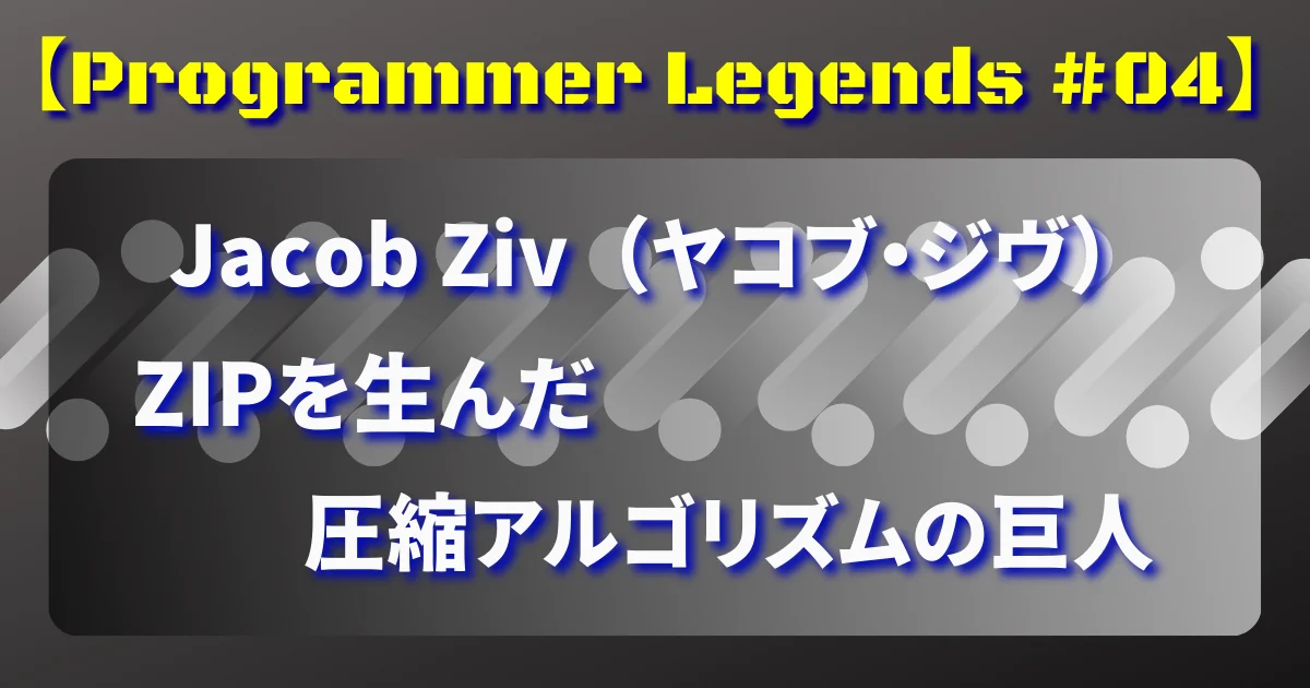 【Programmer Legends #04】Jacob Ziv（ヤコブ・ジヴ）─ ZIPを生んだ圧縮アルゴリズムの巨人