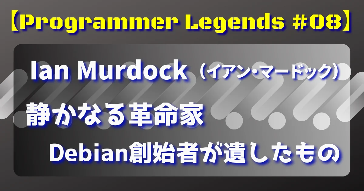 【Programmer Legends #08】静かなる革命家：Debian創始者 Ian Murdock の遺したもの
