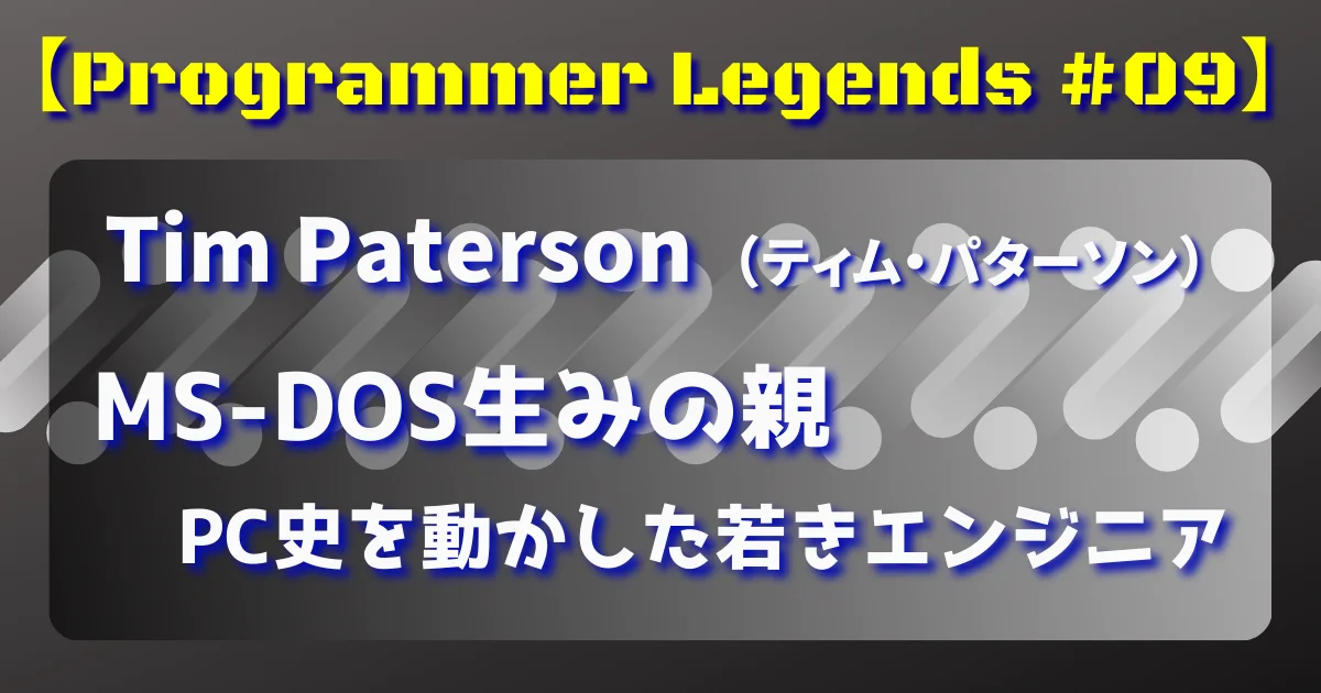 【Programmer Legends #09】 Tim Paterson（ティム・パターソン）MS-DOS生みの親 PC史を動かした若きエンジニア