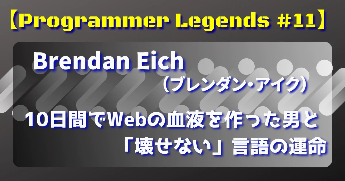 【Programmer Legends #11】 Brendan Eich：10日間でWebの血液を作った男と「壊せない」言語の運命