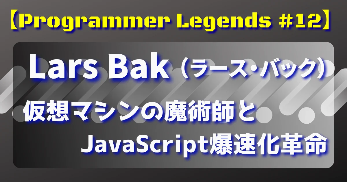 【Programmer Legends #12】 Lars Bak：仮想マシンの魔術師とJavaScript爆速化革命