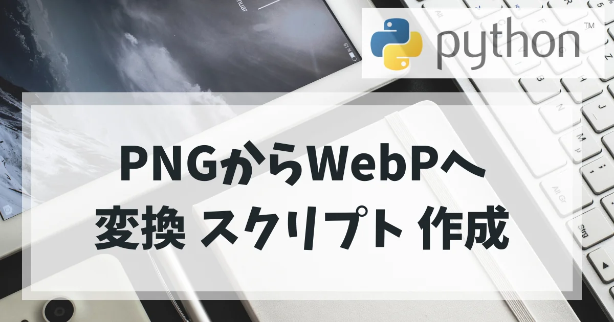 [Python] PNGからWebPへ変換 スクリプト 作成