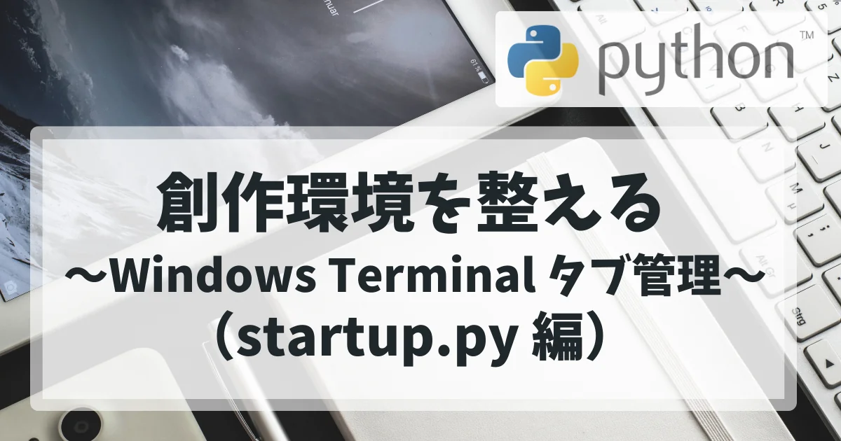 [Python] 創作環境を整える ～Windows Terminal タブ管理～（startup.py 編）」