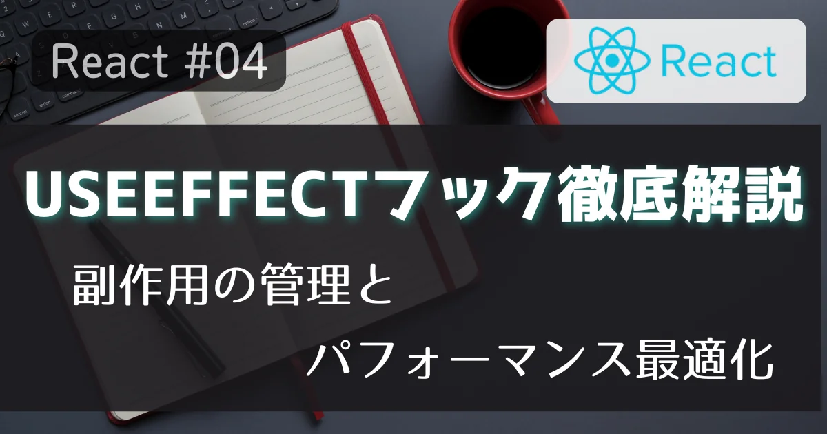 [React #04] useEffectフック徹底解説：副作用の管理とパフォーマンス最適化