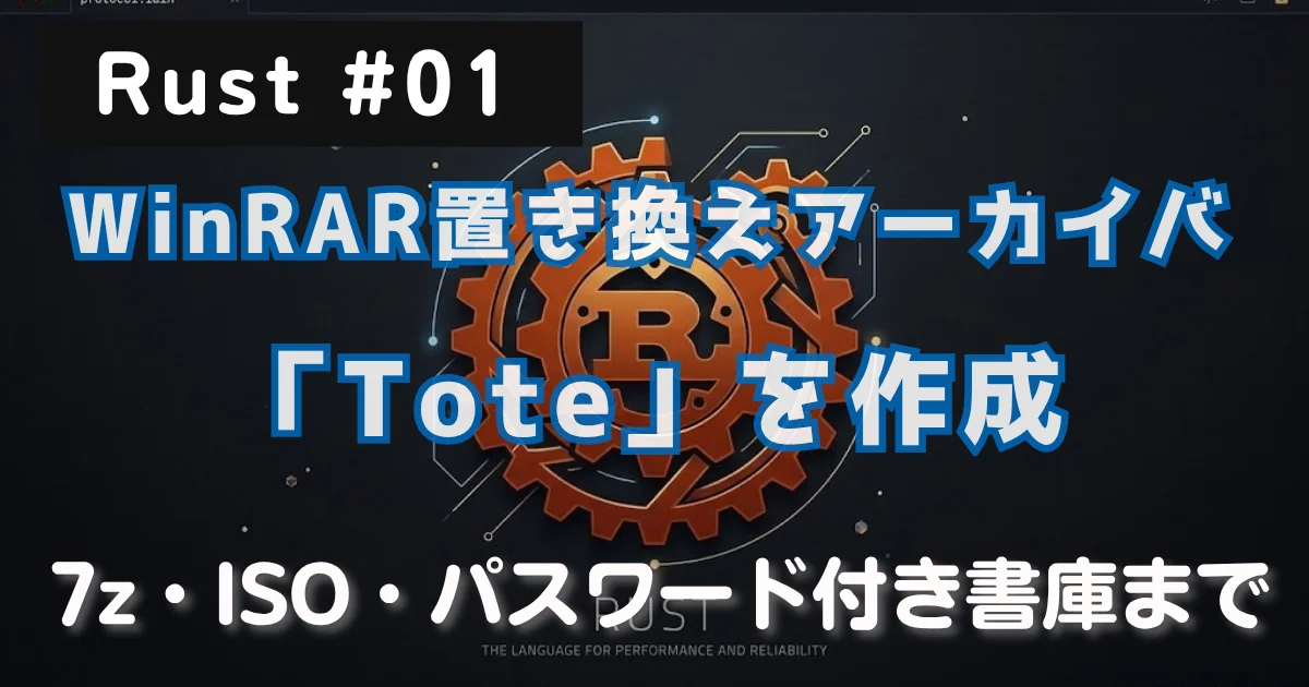 [Rust #01] Rust：WinRAR置き換えのアーカイバ「Tote」を作り、7z・ISO・パスワード付き書庫まで読み書きした // PROTOCOL.LAIN