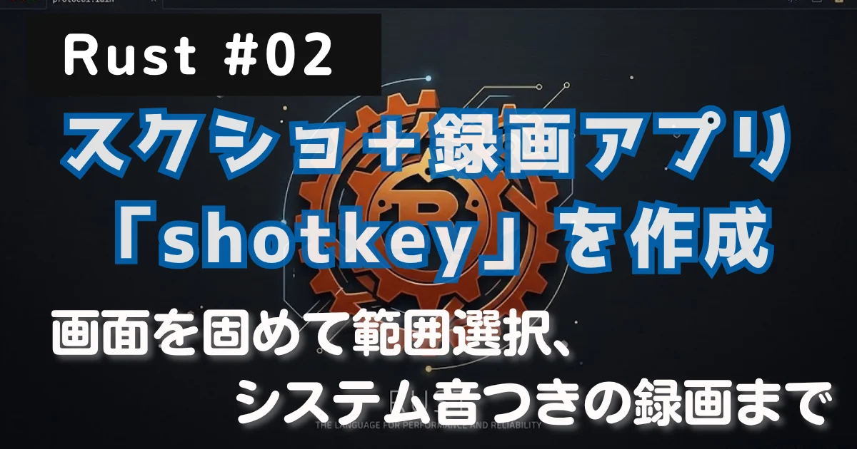 [Rust #02] スクショ＋録画アプリ「shotkey」を作り、画面を固めて範囲選択、システム音つきの録画まで // PROTOCOL.LAIN