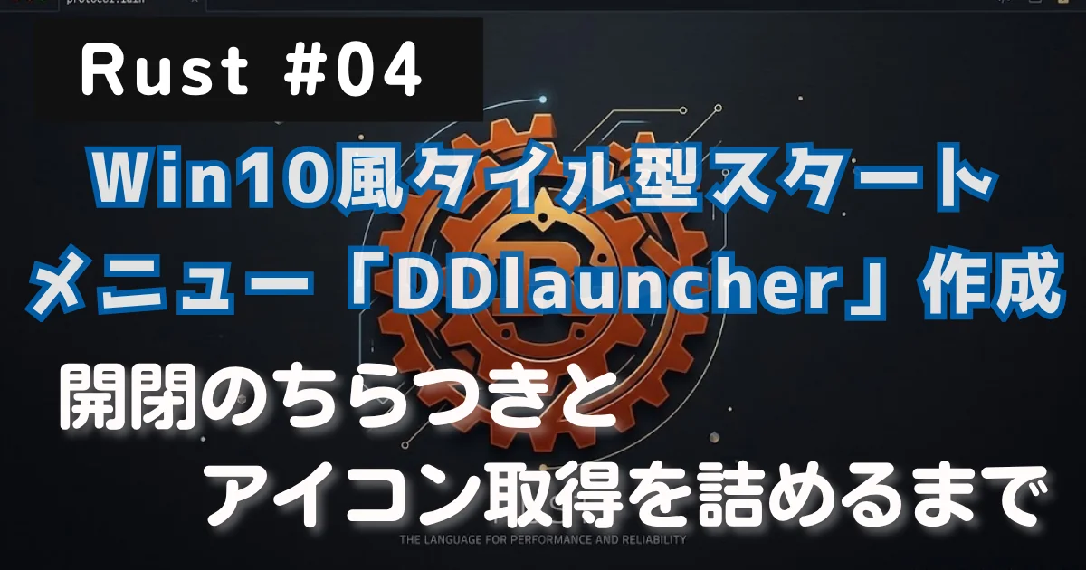 [Rust #04] Win10風タイル型スタートメニュー「DDlauncher」を作り、開閉のちらつきとアイコン取得を詰めるまで