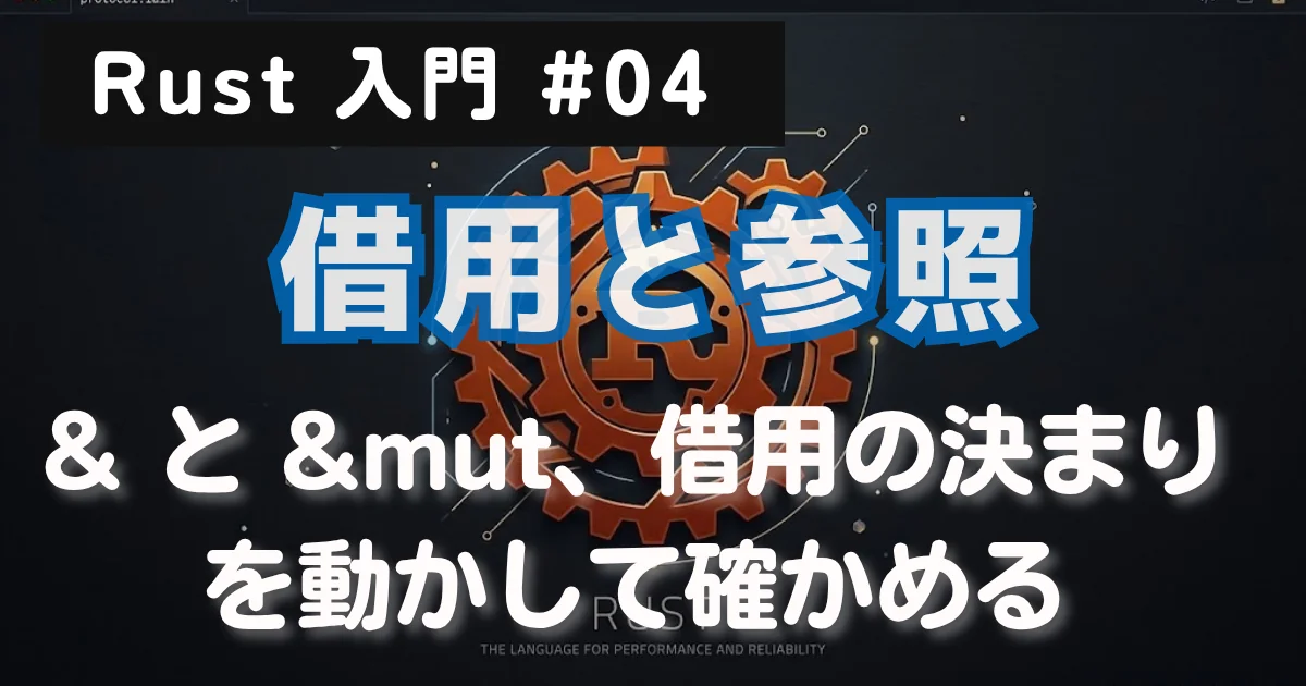 [Rust 入門] #04 借用と参照 — & と &mut、借用の決まりを動かして確かめる