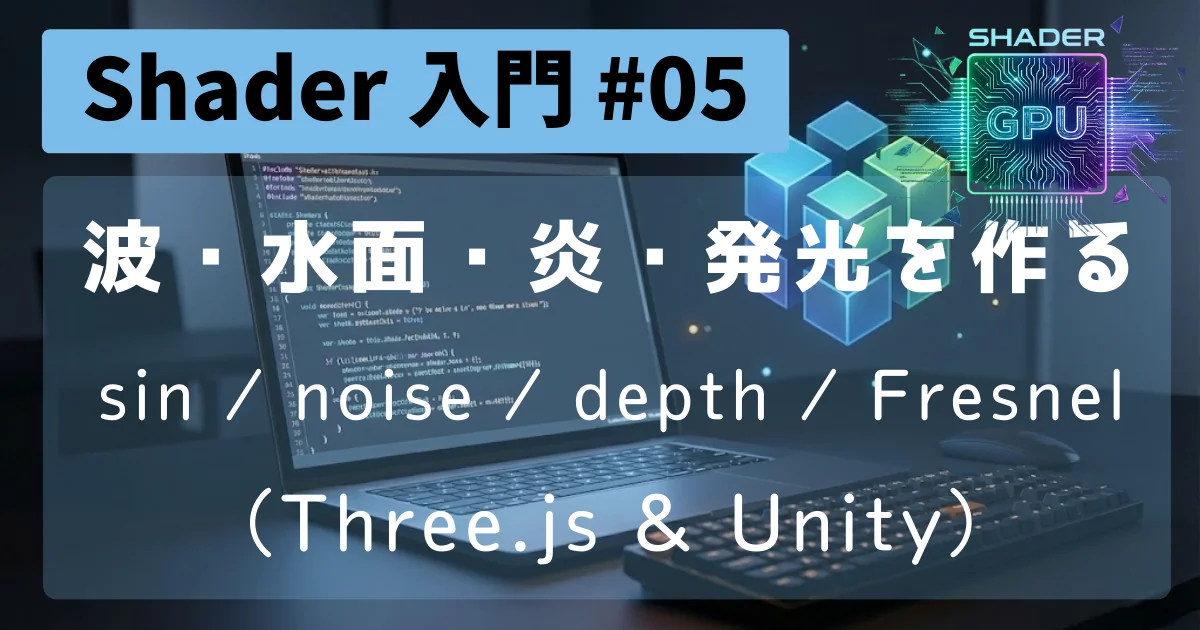 [Shader 入門 #05] 波・水面・炎・発光を作る：sin / noise / depth / Fresnel（Three.js & Unity）