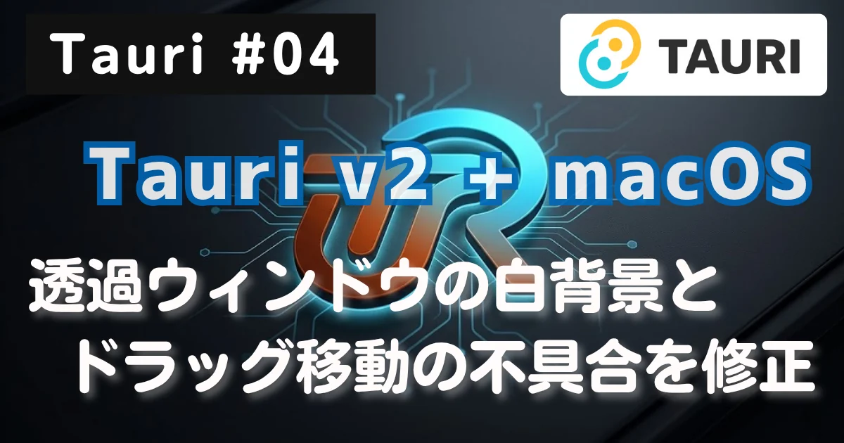 [Tauri #04] Tauri v2 + macOS：透過ウィンドウの白背景とドラッグ移動の不具合を修正