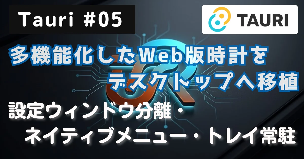 [Tauri #05] Tauri v2：多機能化したWeb版時計をデスクトップへ移植 — 設定ウィンドウ分離・ネイティブメニュー・トレイ常駐