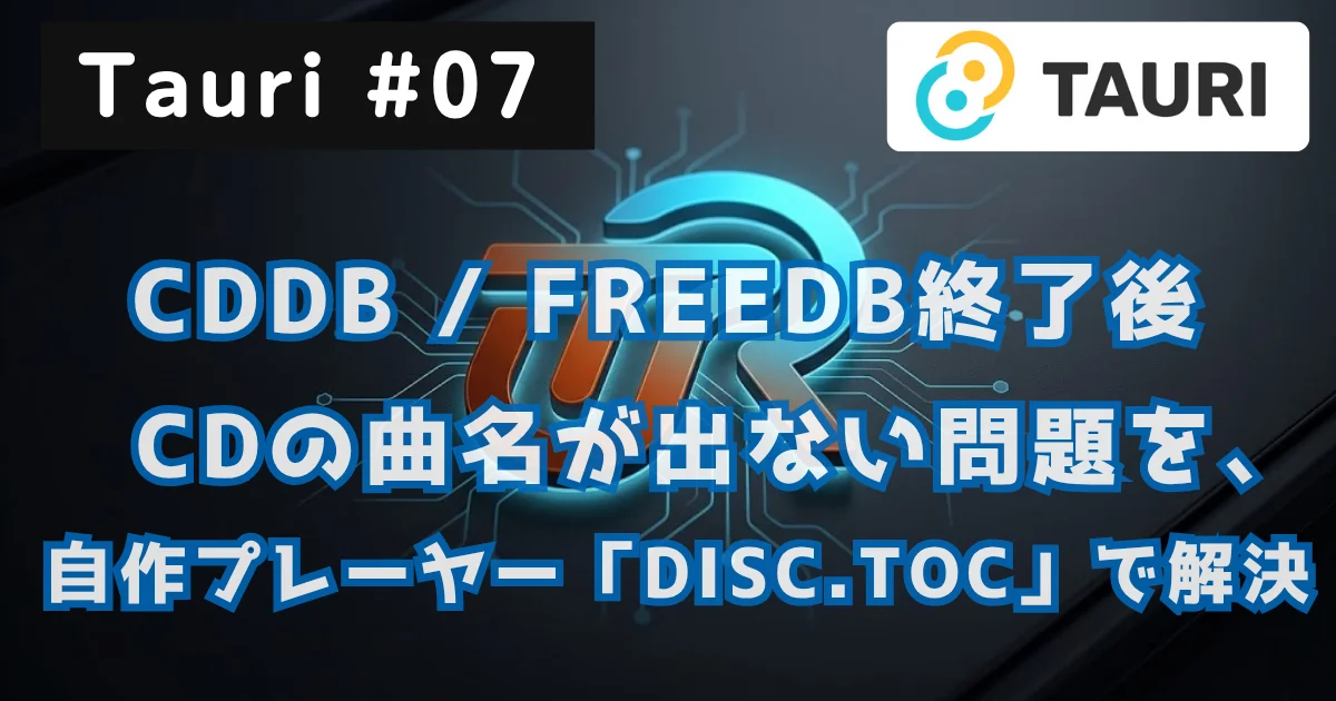[Tauri #07] Tauri v2：CDDB / FreeDB終了後にCDの曲名が出ない問題を、MusicBrainzと自作プレーヤー「DISC.TOC」で解決した // PROTOCOL.LAIN