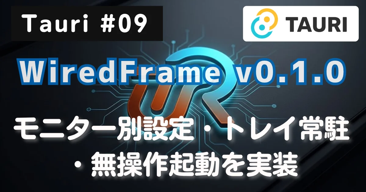 [Tauri #09] WiredFrame v0.1.0 公開：モニター別設定・トレイ常駐・無操作起動を実装した