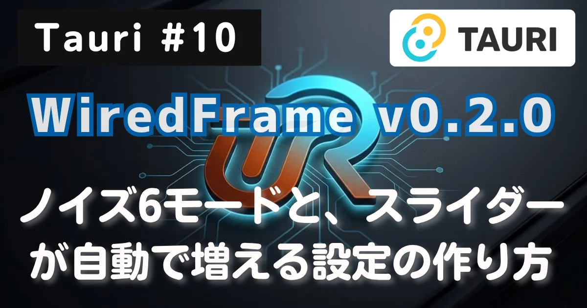 [Tauri #10] WiredFrame v0.2.0 公開：ノイズ6モードと、スライダーが自動で増える設定の作り方