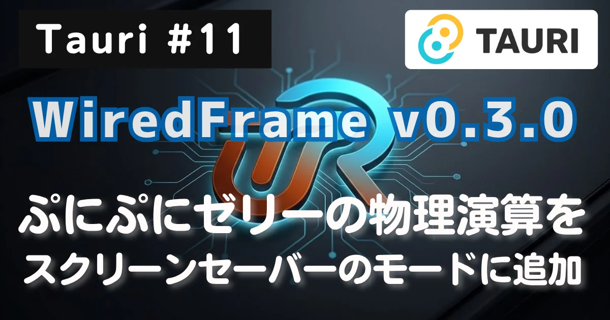 [Tauri #11] WiredFrame v0.3.0 公開：ぷにぷにゼリーの物理演算を、スクリーンセーバーのモードに追加 // PROTOCOL.LAIN