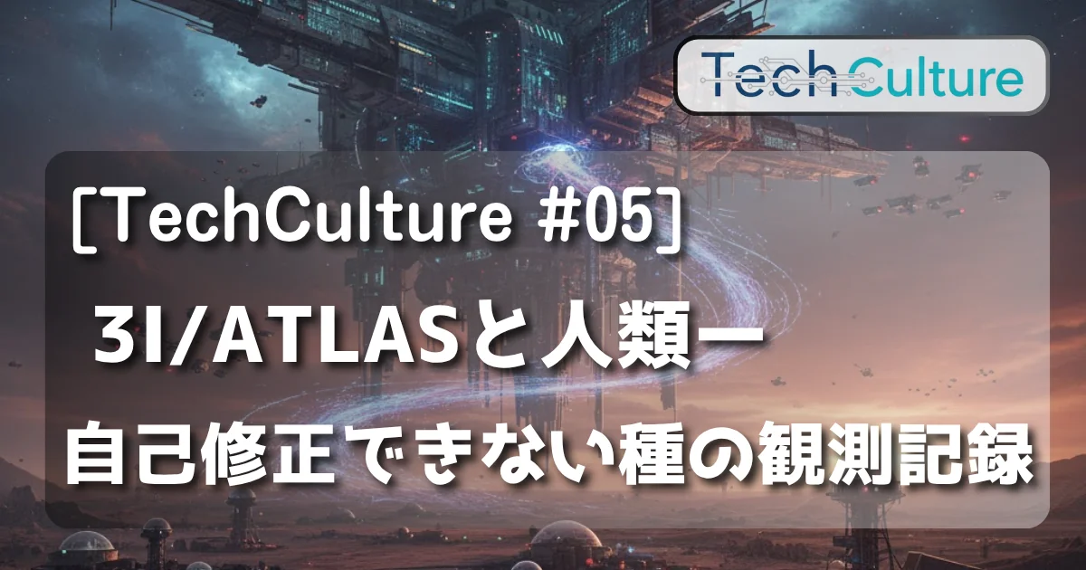 [TechCulture #05] 3I/ATLASと人類──自己修正できない種の観測記録