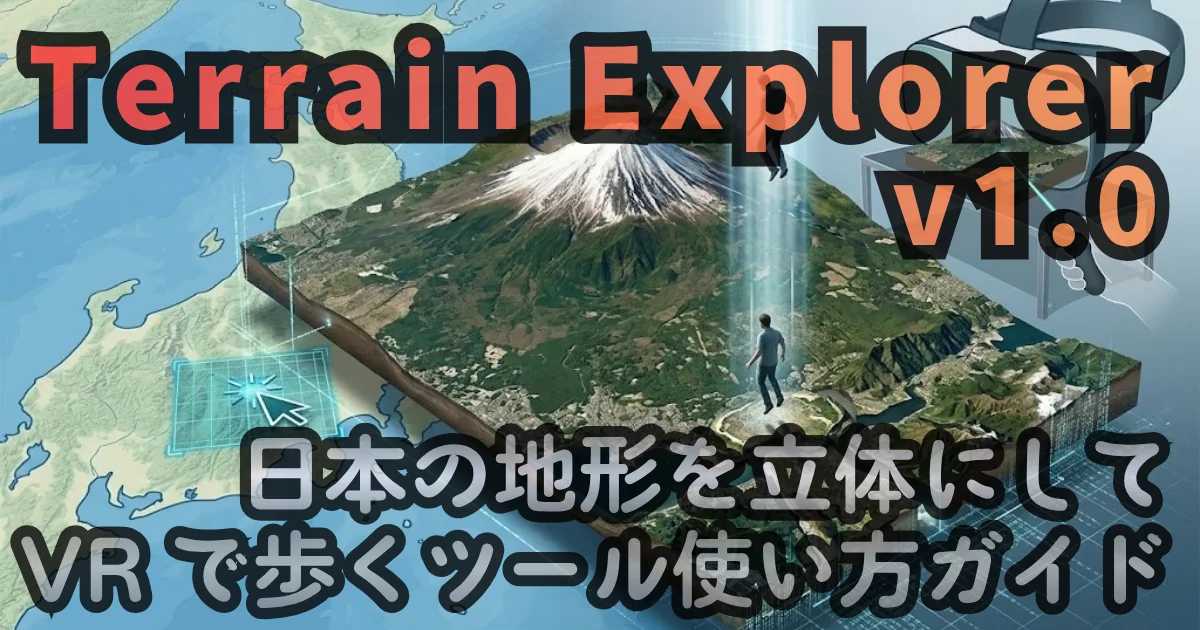 [WEB Tool] Terrain Explorer v1.0 — 日本の地形を立体にして、VR で歩くツール使い方ガイド