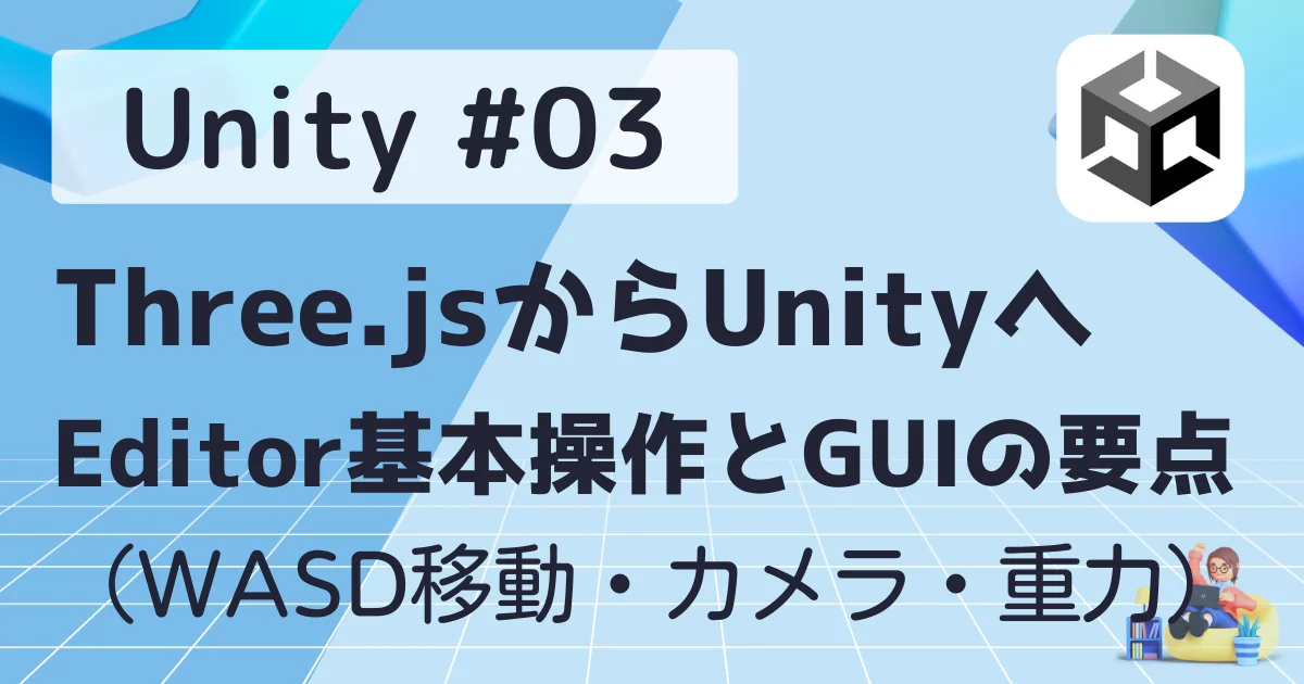 [Unity] #03 Three.jsからUnity：Editor基本操作とGUIの要点（WASD移動・カメラ・重力）