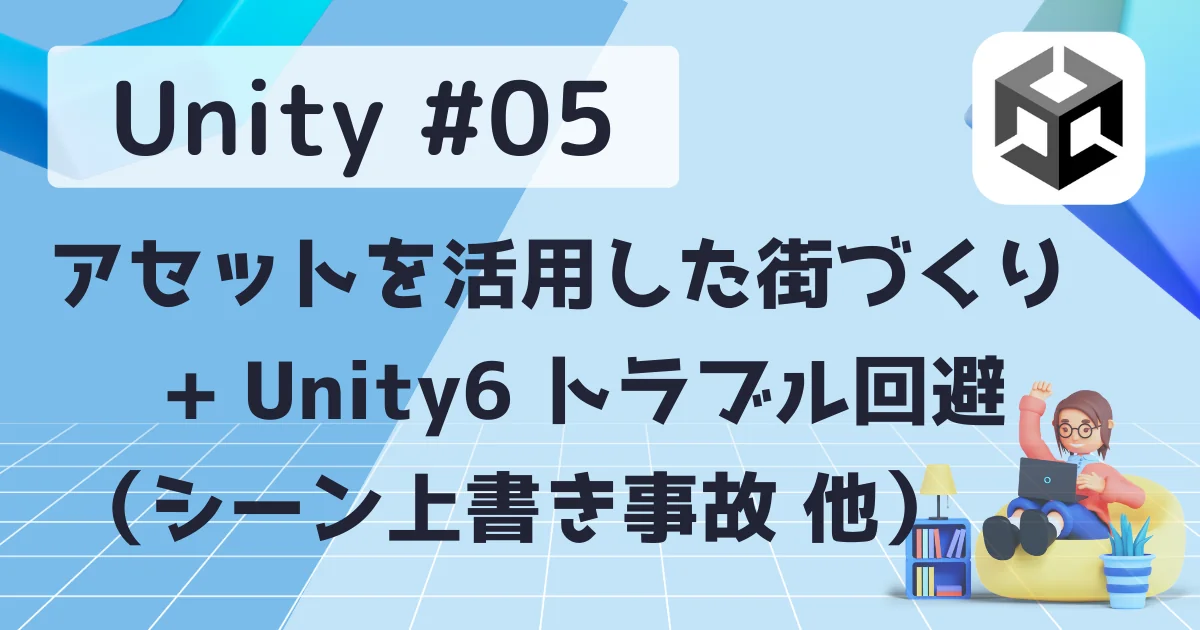 [Unity] #05: アセットを活用した街づくり + Unity6 トラブル回避（シーン上書き事故・他）