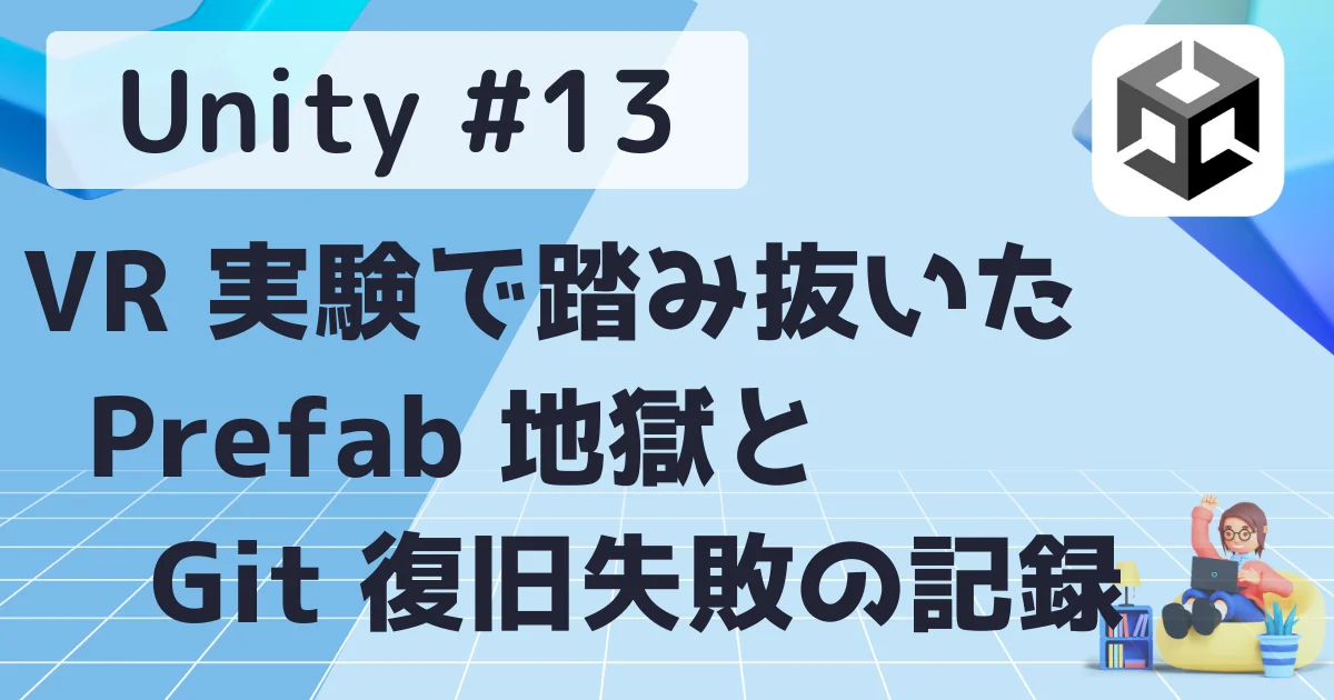 [Unity] #13 : VR 実験で踏み抜いた Prefab 地獄と Git 復旧失敗の記録