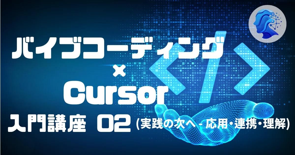 [Vibe Coding] バイブコーディング × Cursor 入門講座 02 (実践の次へ ─ 応用・連携・理解)