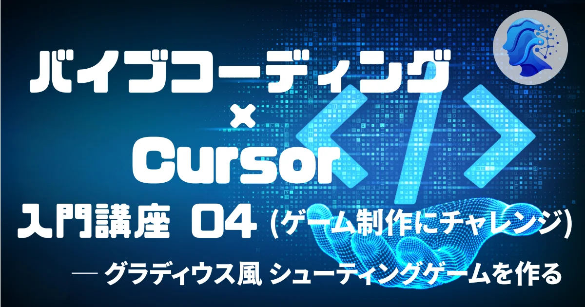 [Vibe Coding] バイブコーディング × Cursor 入門講座 04 (ゲーム制作にチャレンジ)