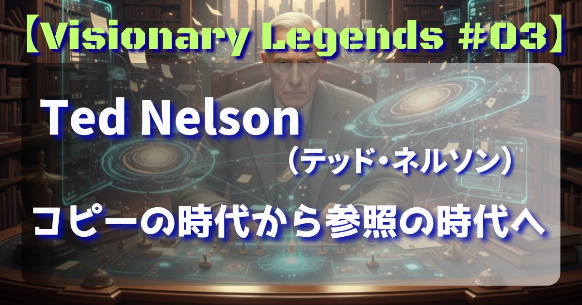 [Visionary Legends #03] Ted Nelson(テッド・ネルソン) コピーの時代から参照の時代へ