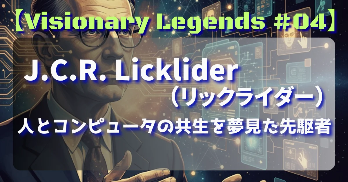 [Visionary Legends #04] J.C.R. Licklider: 人とコンピュータの共生を夢見た先駆者