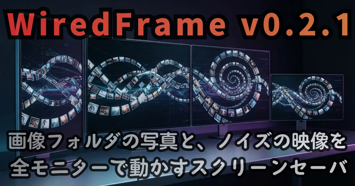 [Desktop App] WiredFrame v0.2.1 — 画像フォルダの写真と、ノイズの映像を、全モニターで動かすスクリーンセーバー